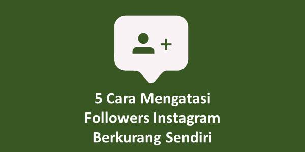 5 Cara Mengatasi Followers Instagram Berkurang Sendiri