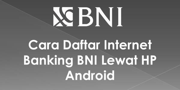 Cara Daftar Internet Banking BNI Online Lewat HP Android